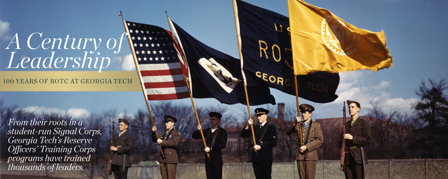 A Century of Service: 100 Years of ROTC at Georgia Tech. From their roots in a student-run Signal Corps, Georgia Tech’s Reserve Officers’ Training Corps programs have trained thousands of leaders.