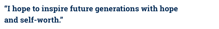 “I hope to inspire future generations with hope and self-worth