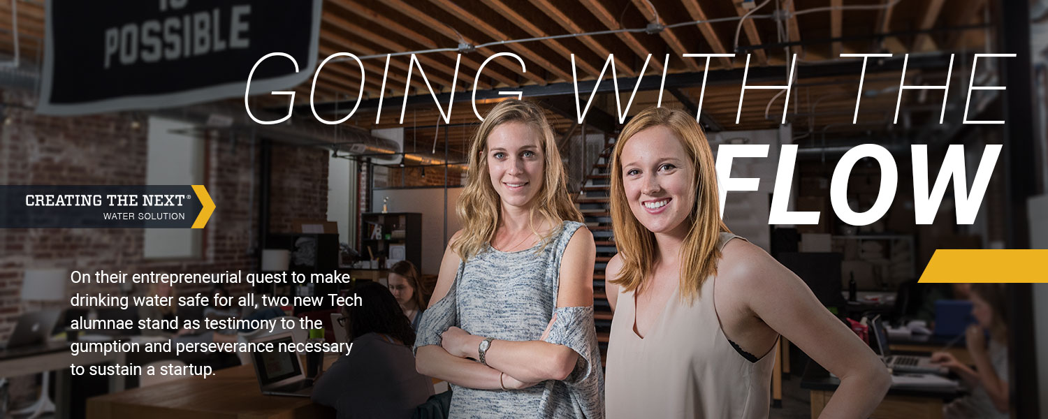 Going with the Flow: On their entrepreneurial quest to make drinking water safe for all, two new Tech alumnae stand as testimony to the gumption and perseverance necessary to sustain a startup.