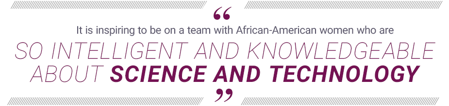 "It is inspiring to be on a team with African-American women who are so intelligent and knowledgeable about science and technology."