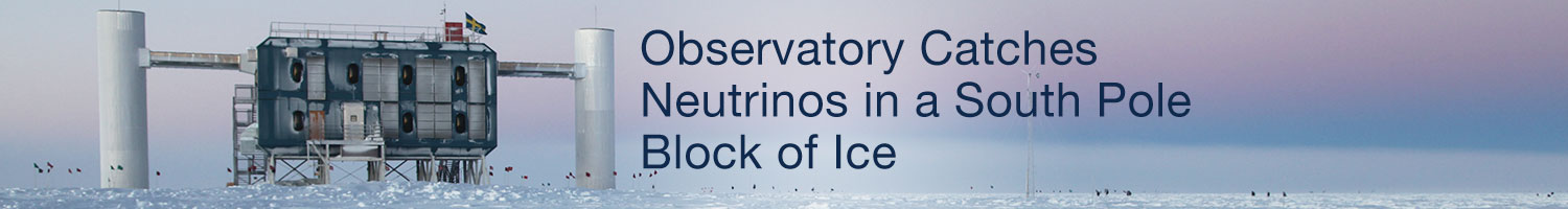 Observatory Catches Neutrinos in a South Pole Block of Ice