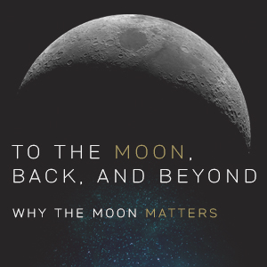 To the moon, back, and beyond: Why the moon matters