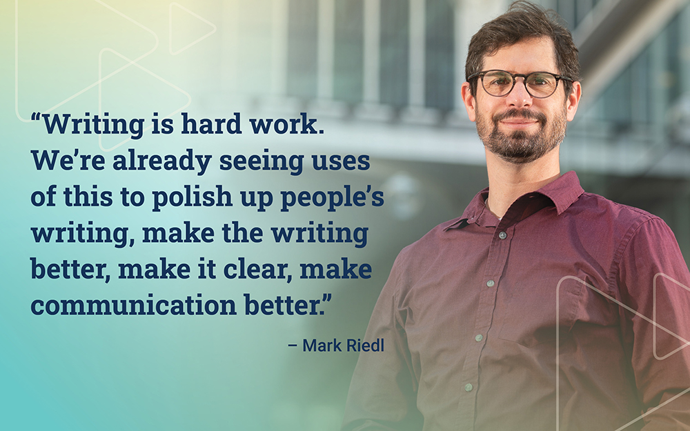 "Writing is hard work. We're already seeing uses of this to polish up people's writing, make the writing better, make it clear, make communication better." - Mark Riedl